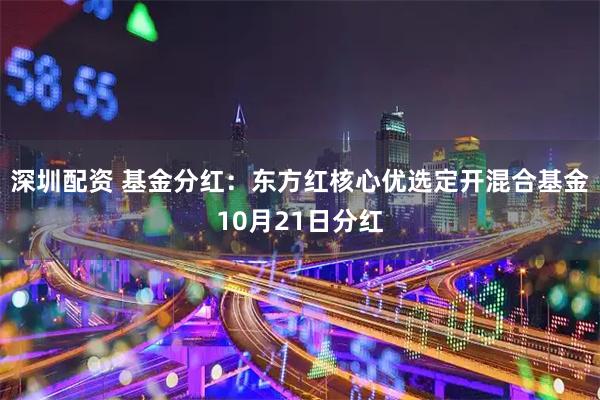 深圳配资 基金分红：东方红核心优选定开混合基金10月21日分红