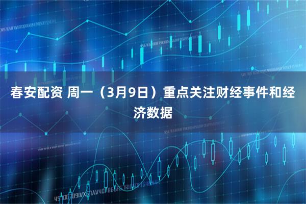 春安配资 周一（3月9日）重点关注财经事件和经济数据