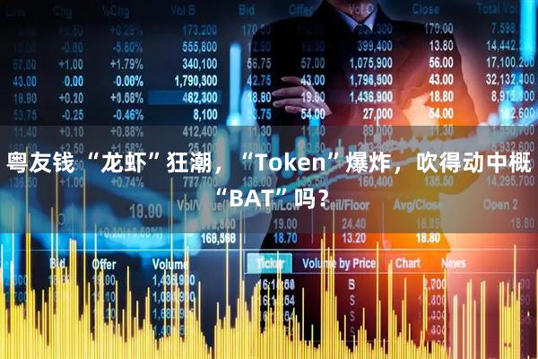 粤友钱 “龙虾”狂潮，“Token”爆炸，吹得动中概“BAT”吗？