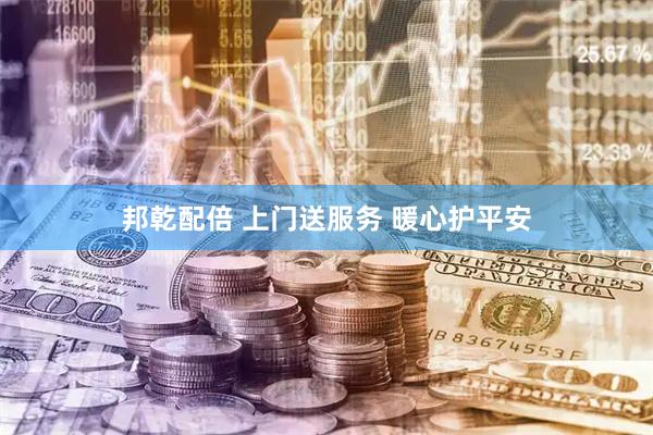 邦乾配倍 上门送服务 暖心护平安